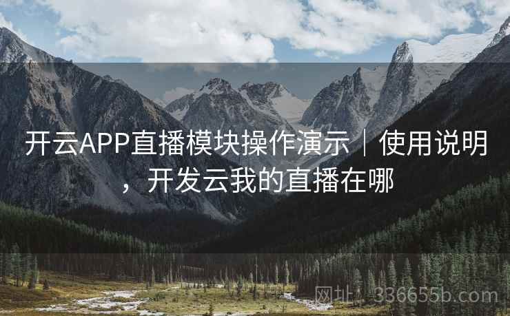 开云APP直播模块操作演示｜使用说明，开发云我的直播在哪