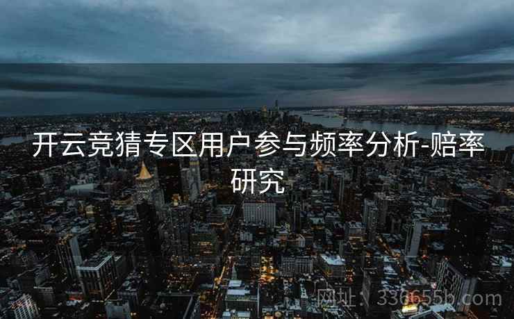 开云竞猜专区用户参与频率分析-赔率研究
