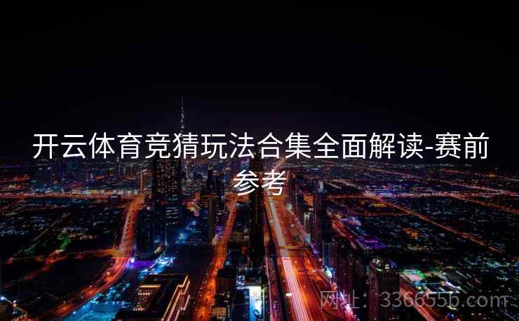 开云体育竞猜玩法合集全面解读-赛前参考