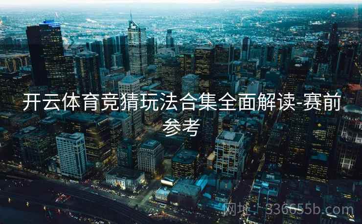 开云体育竞猜玩法合集全面解读-赛前参考