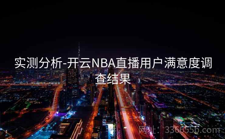 实测分析-开云NBA直播用户满意度调查结果