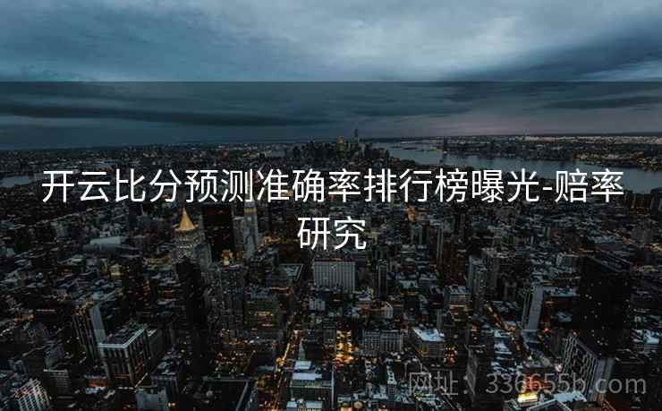 开云比分预测准确率排行榜曝光-赔率研究