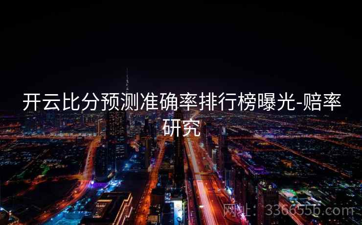 开云比分预测准确率排行榜曝光-赔率研究