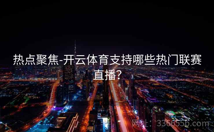 热点聚焦-开云体育支持哪些热门联赛直播？