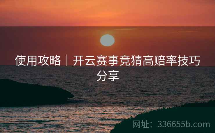 使用攻略｜开云赛事竞猜高赔率技巧分享