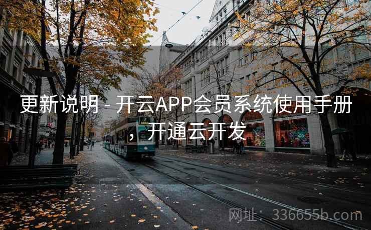 更新说明 - 开云APP会员系统使用手册，开通云开发