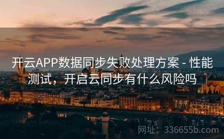 开云APP数据同步失败处理方案 - 性能测试，开启云同步有什么风险吗