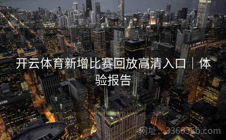 开云体育新增比赛回放高清入口｜体验报告