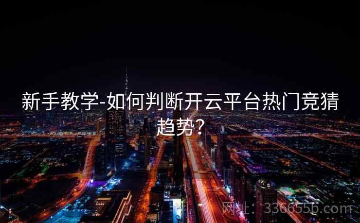 新手教学-如何判断开云平台热门竞猜趋势？