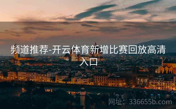 频道推荐-开云体育新增比赛回放高清入口