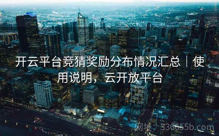 开云平台竞猜奖励分布情况汇总｜使用说明，云开放平台