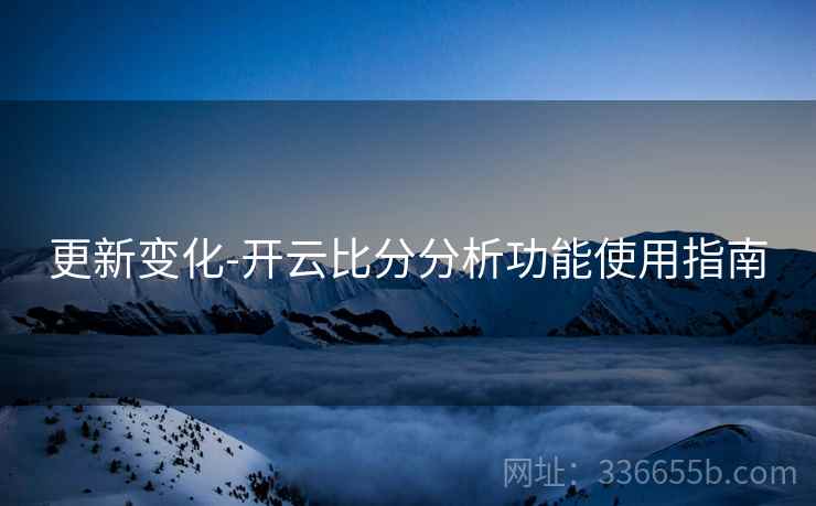 更新变化-开云比分分析功能使用指南