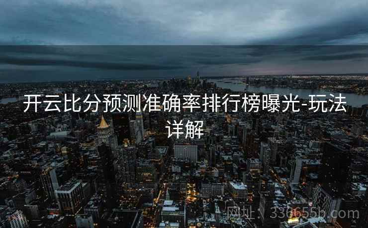 开云比分预测准确率排行榜曝光-玩法详解