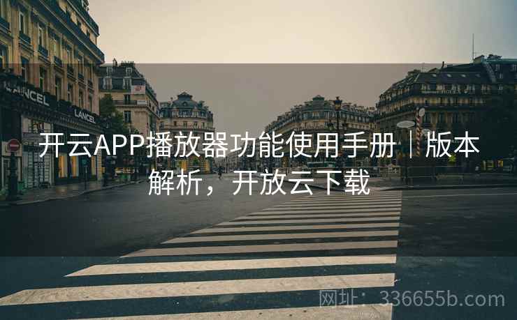 开云APP播放器功能使用手册｜版本解析，开放云下载