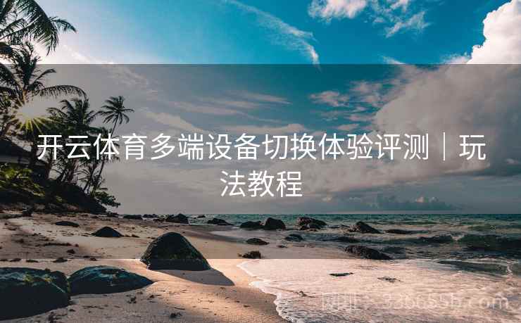 开云体育多端设备切换体验评测｜玩法教程