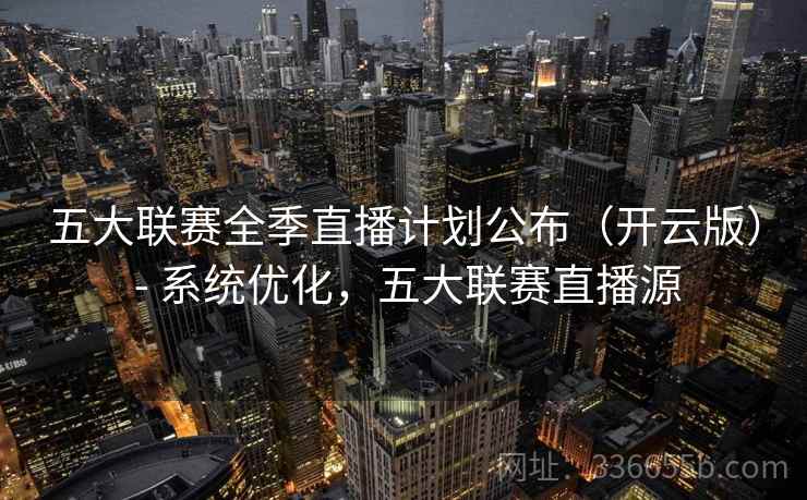 五大联赛全季直播计划公布（开云版） - 系统优化，五大联赛直播源
