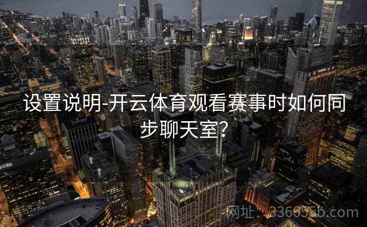设置说明-开云体育观看赛事时如何同步聊天室？