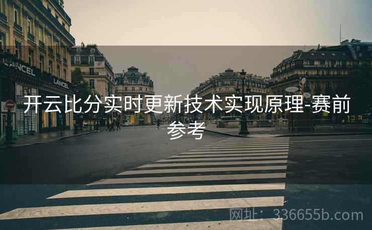 开云比分实时更新技术实现原理-赛前参考