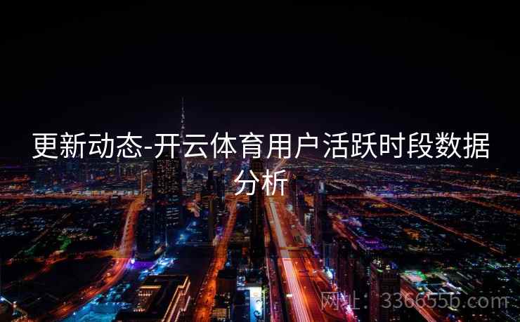 更新动态-开云体育用户活跃时段数据分析