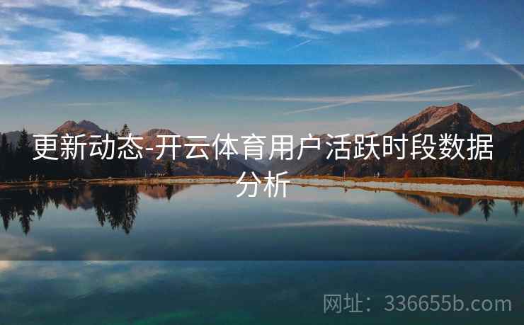 更新动态-开云体育用户活跃时段数据分析