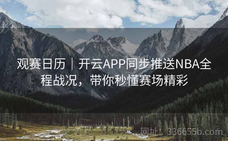 观赛日历｜开云APP同步推送NBA全程战况，带你秒懂赛场精彩