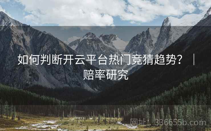 如何判断开云平台热门竞猜趋势？｜赔率研究