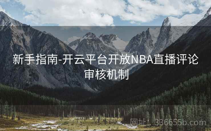 新手指南-开云平台开放NBA直播评论审核机制