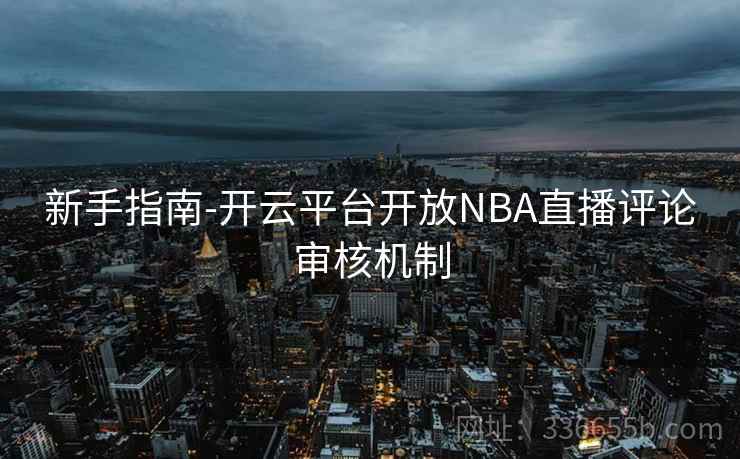 新手指南-开云平台开放NBA直播评论审核机制