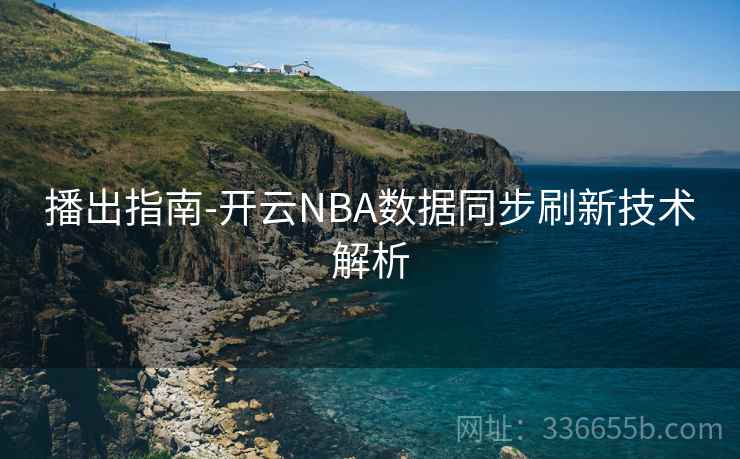播出指南-开云NBA数据同步刷新技术解析