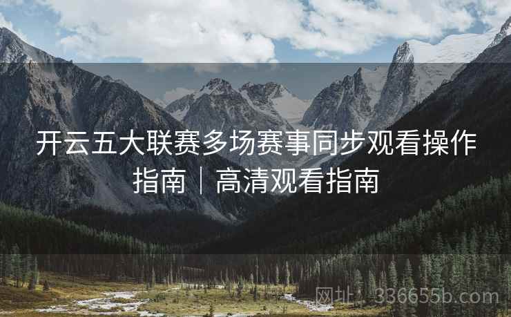 开云五大联赛多场赛事同步观看操作指南｜高清观看指南