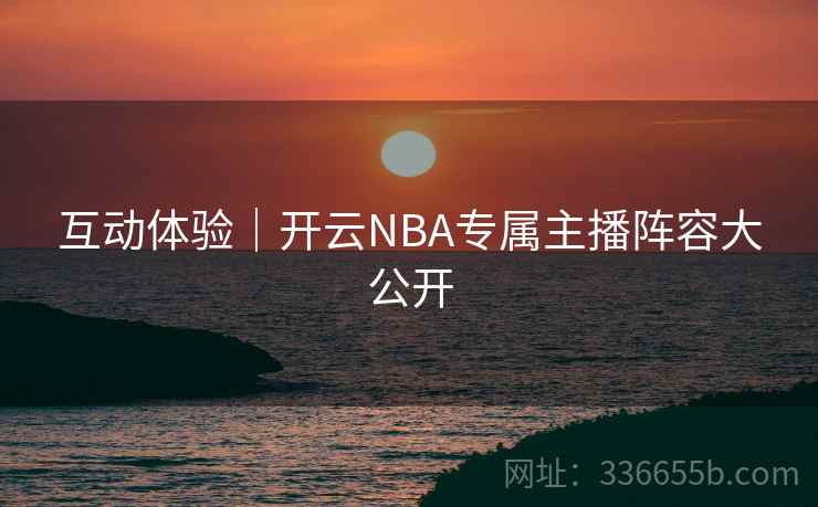 互动体验｜开云NBA专属主播阵容大公开