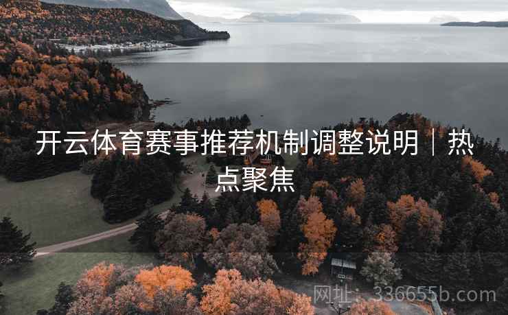 开云体育赛事推荐机制调整说明｜热点聚焦