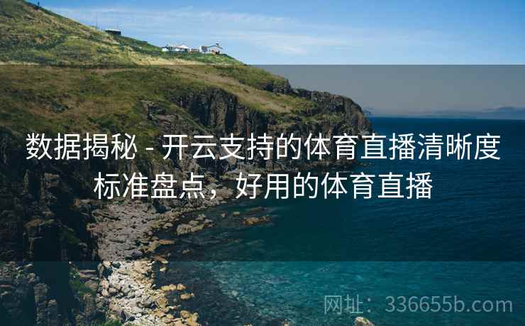 数据揭秘 - 开云支持的体育直播清晰度标准盘点，好用的体育直播