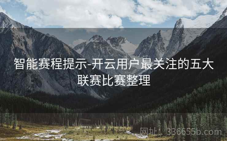 智能赛程提示-开云用户最关注的五大联赛比赛整理