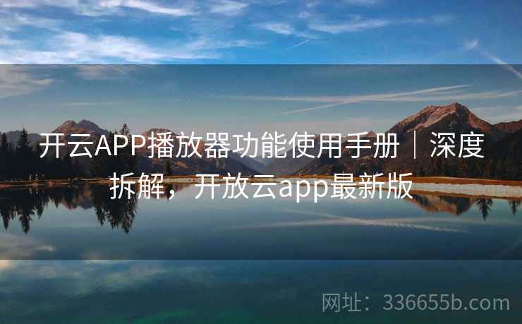 开云APP播放器功能使用手册｜深度拆解，开放云app最新版