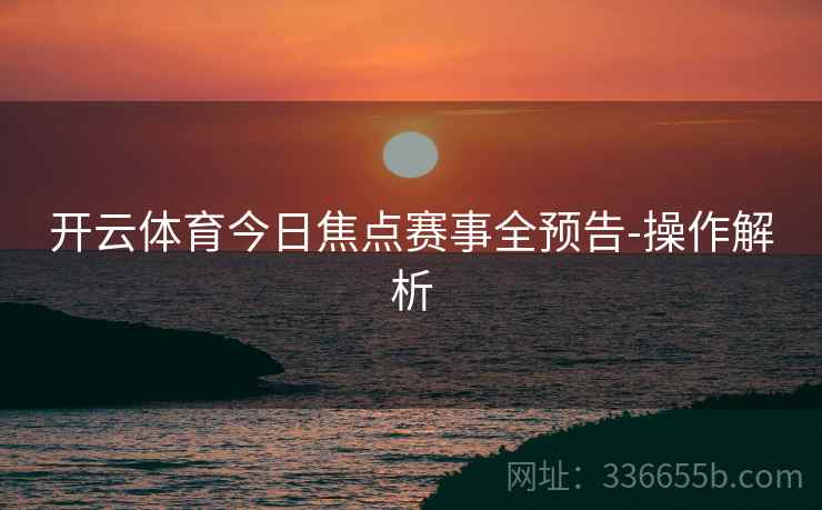 开云体育今日焦点赛事全预告-操作解析