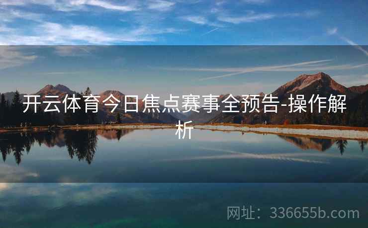 开云体育今日焦点赛事全预告-操作解析