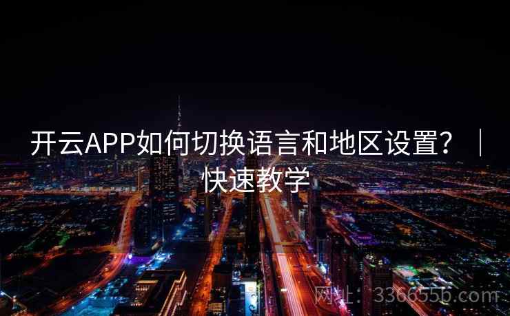 开云APP如何切换语言和地区设置？｜快速教学