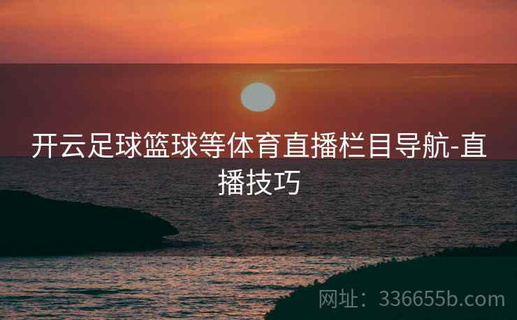 开云足球篮球等体育直播栏目导航-直播技巧