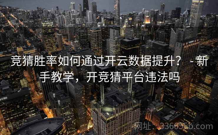 竞猜胜率如何通过开云数据提升？ - 新手教学，开竞猜平台违法吗