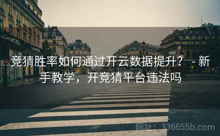 竞猜胜率如何通过开云数据提升？ - 新手教学，开竞猜平台违法吗