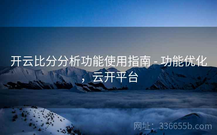 开云比分分析功能使用指南 - 功能优化，云开平台