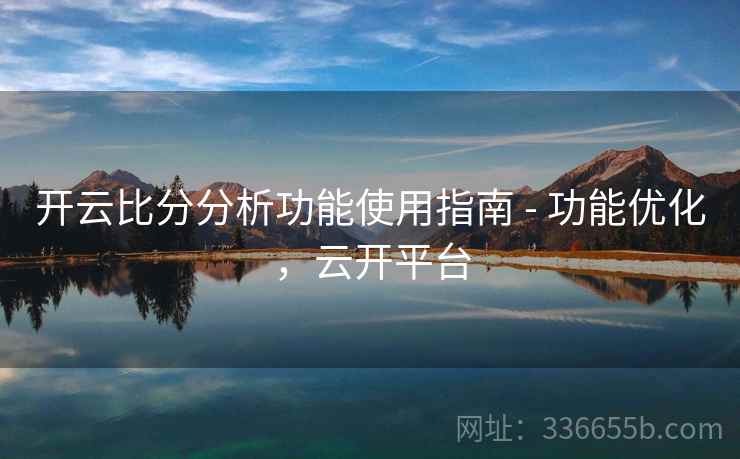 开云比分分析功能使用指南 - 功能优化，云开平台