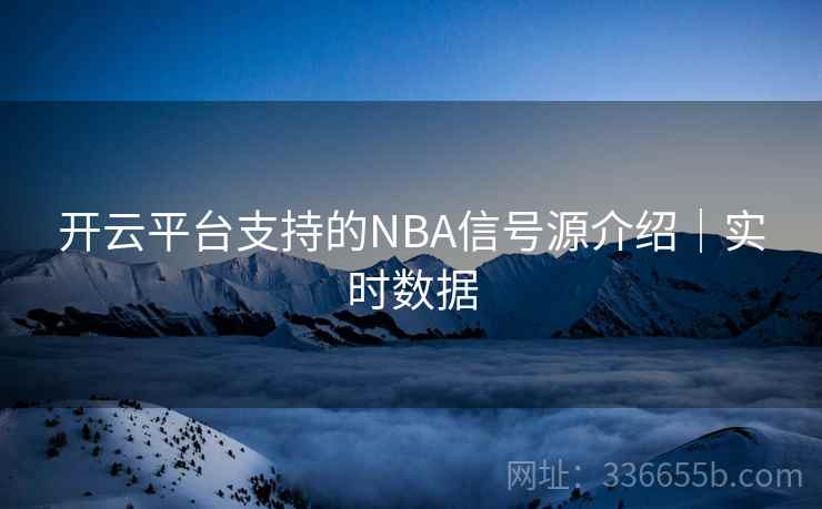 开云平台支持的NBA信号源介绍｜实时数据