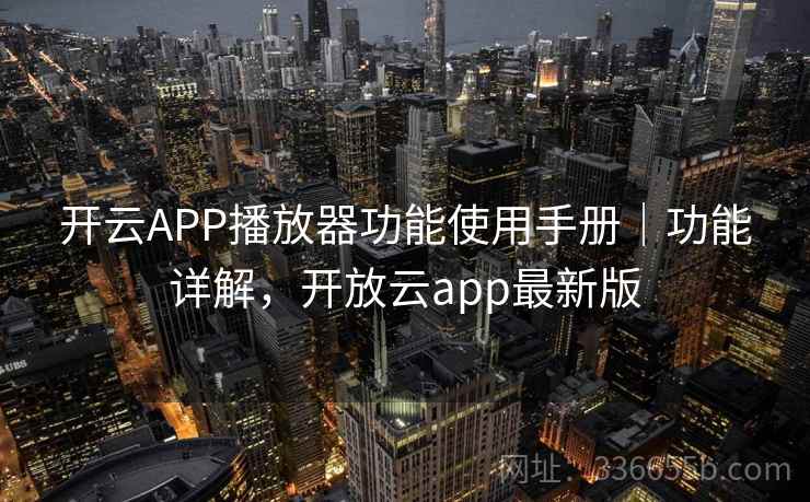 开云APP播放器功能使用手册｜功能详解，开放云app最新版