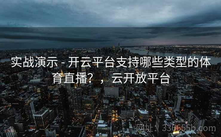 实战演示 - 开云平台支持哪些类型的体育直播？，云开放平台