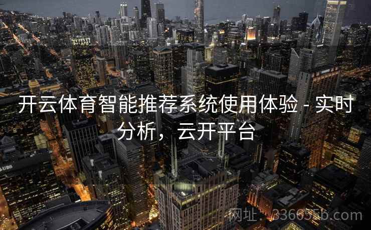 开云体育智能推荐系统使用体验 - 实时分析，云开平台