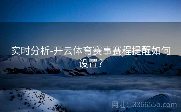 实时分析-开云体育赛事赛程提醒如何设置？