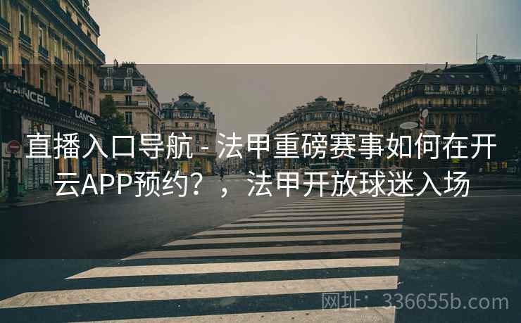 直播入口导航 - 法甲重磅赛事如何在开云APP预约？，法甲开放球迷入场