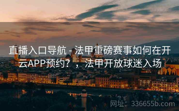 直播入口导航 - 法甲重磅赛事如何在开云APP预约？，法甲开放球迷入场